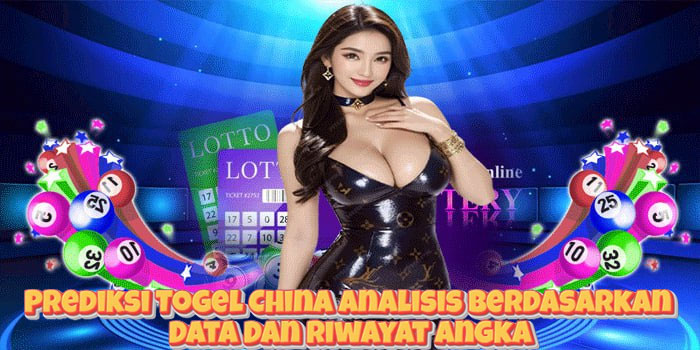 Prediksi Togel China Analisis Berdasarkan Data Dan Riwayat Angka